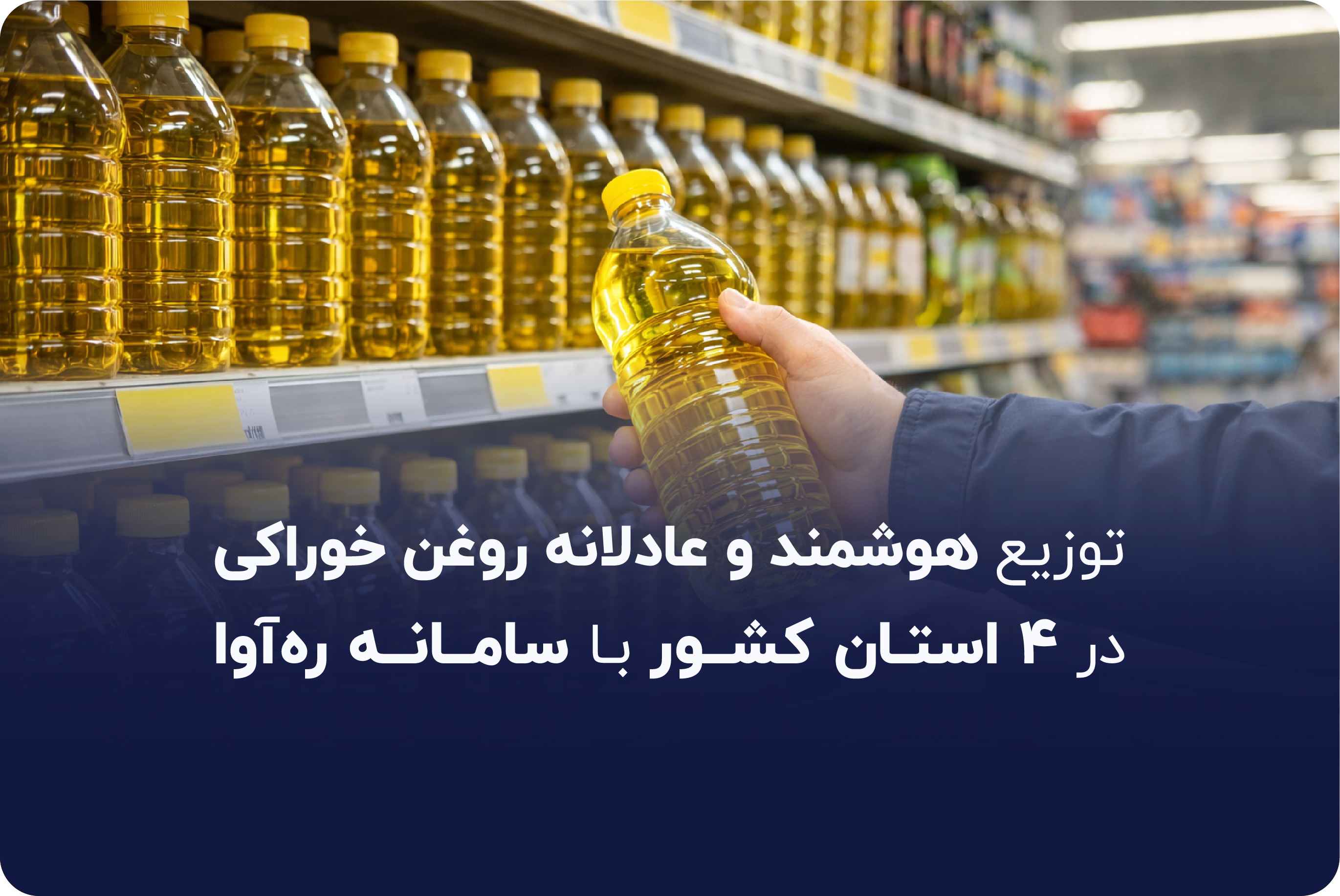 توزیع هوشمند و عادلانه روغن خوراکی در 4 استان کشور با سامانه رهآوا