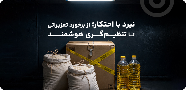 نبرد با احتکار؛ از برخورد تعزیراتی تا تنظیمگری هوشمند